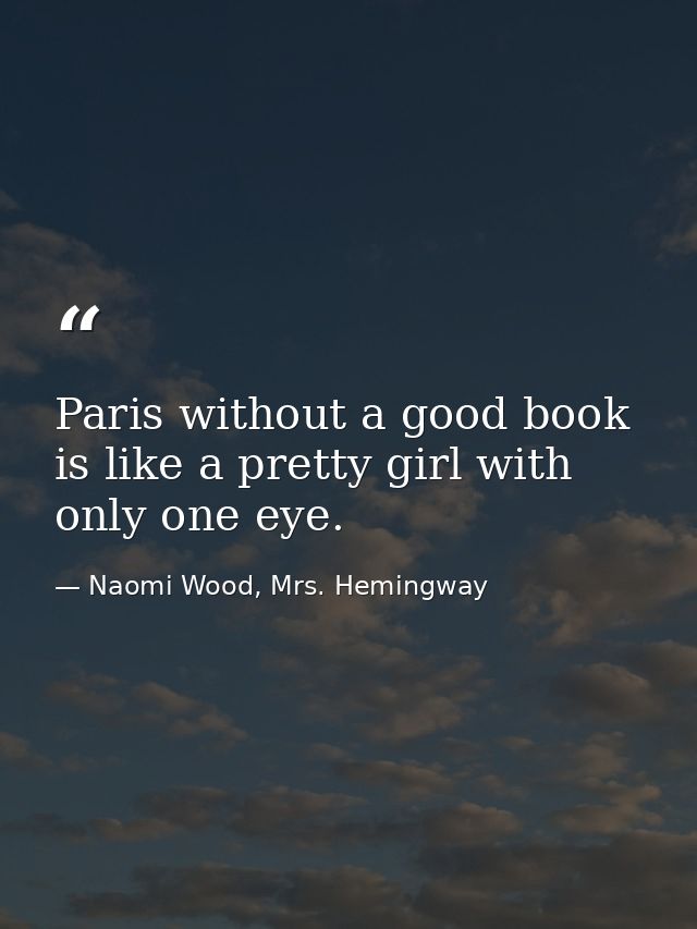 Paris without a good book is like a pretty girl with only one eye. — Naomi Wood, Mrs. Hemingway
