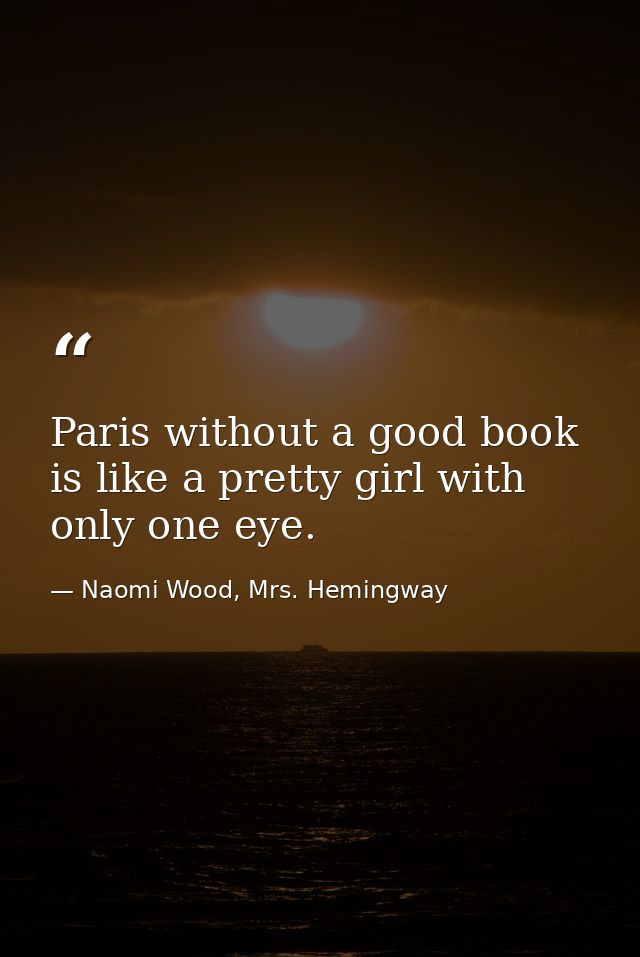 Paris without a good book is like a pretty girl with only one eye. — Naomi Wood, Mrs. Hemingway