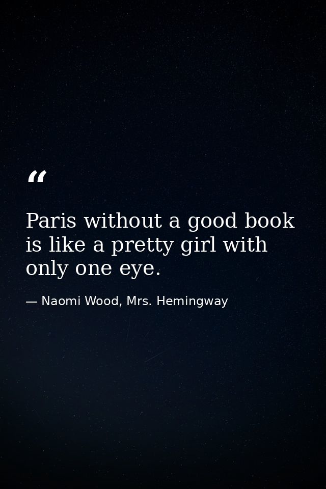 Paris without a good book is like a pretty girl with only one eye. — Naomi Wood, Mrs. Hemingway