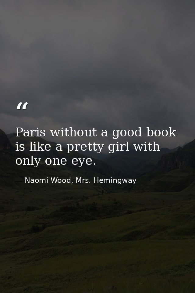 Paris without a good book is like a pretty girl with only one eye. — Naomi Wood, Mrs. Hemingway