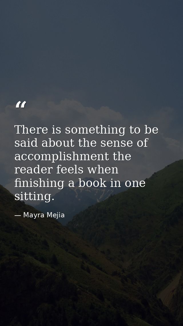 There is something to be said about the sense of accomplishment the reader feels when finishing a book in one sitting. — Mayra Mejia