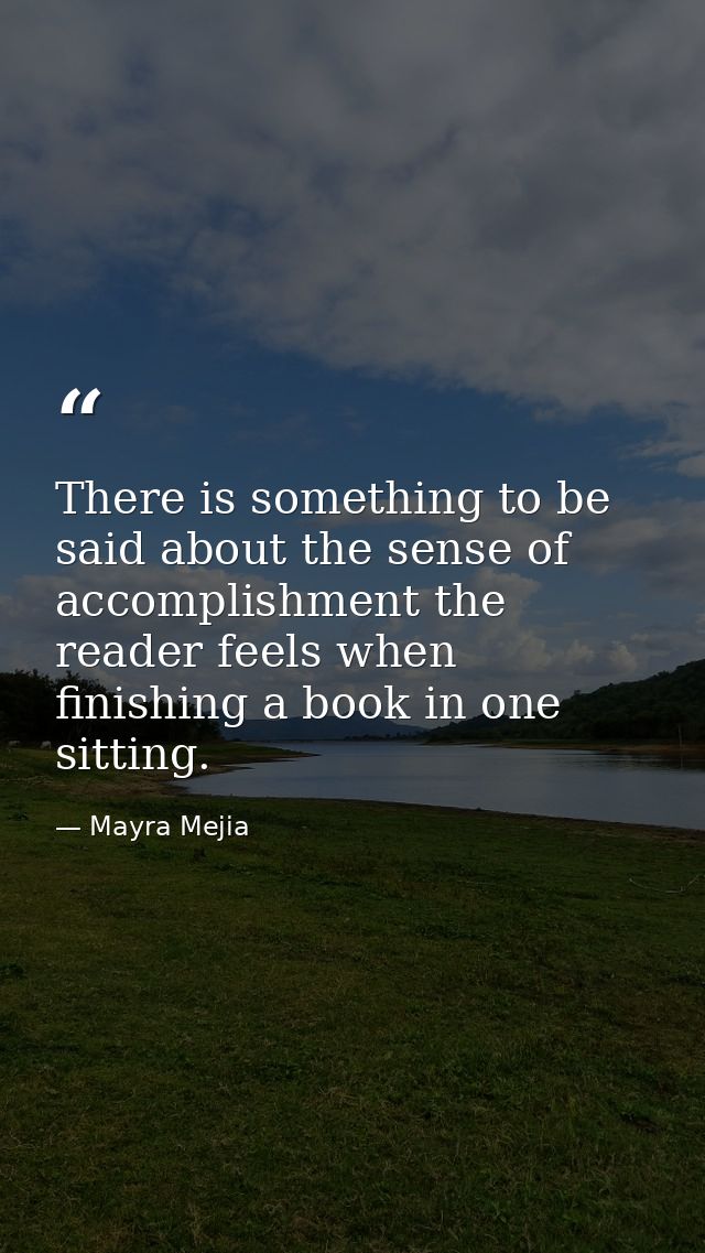 There is something to be said about the sense of accomplishment the reader feels when finishing a book in one sitting. — Mayra Mejia