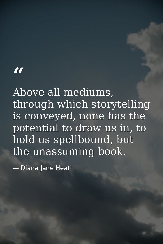Above all mediums, through which storytelling is conveyed, none has the potential to draw us in, to hold us spellbound,  — Diana Jane Heath