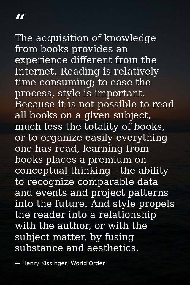 The acquisition of knowledge from books provides an experience different from the Internet. Reading is relatively time-c — Henry Kissinger, World Order