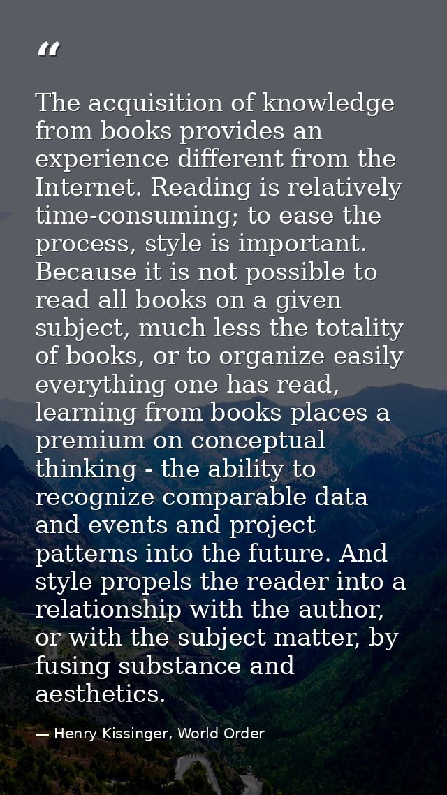 The acquisition of knowledge from books provides an experience different from the Internet. Reading is relatively time-c — Henry Kissinger, World Order