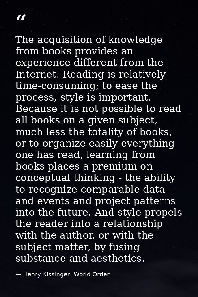 The acquisition of knowledge from books provides an experience different from the Internet. Reading is relatively time-c — Henry Kissinger, World Order