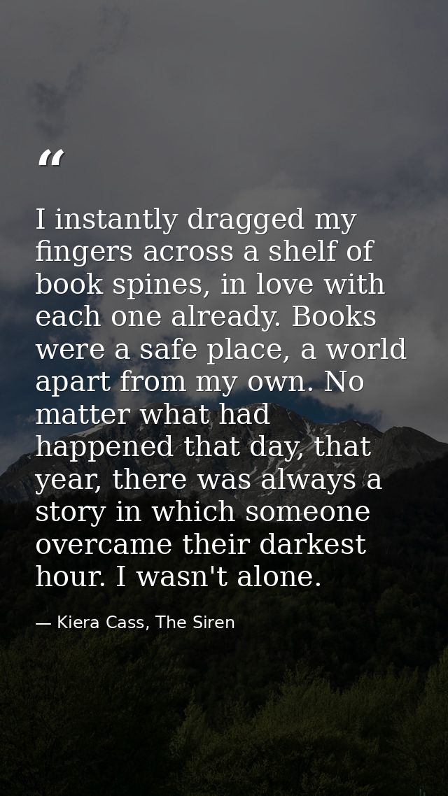 I instantly dragged my fingers across a shelf of book spines, in love with each one already. Books were a safe place, a  — Kiera Cass, The Siren