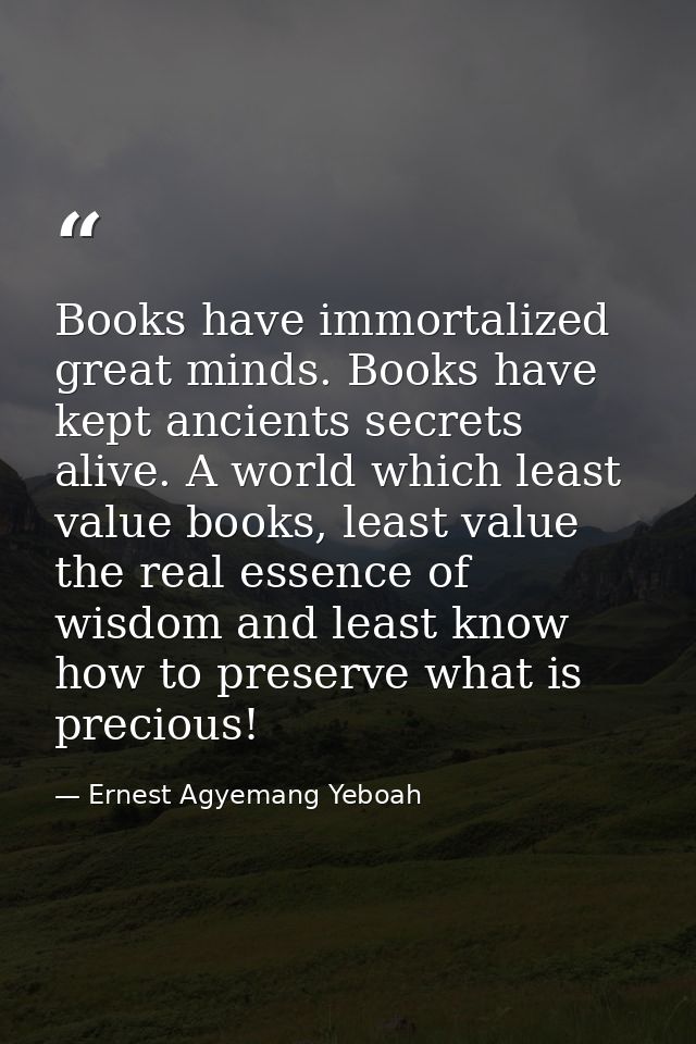 Books have immortalized great minds. Books have kept ancients secrets alive. A world which least value books, least valu — Ernest Agyemang Yeboah