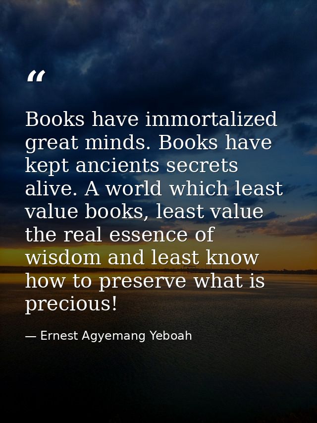 Books have immortalized great minds. Books have kept ancients secrets alive. A world which least value books, least valu — Ernest Agyemang Yeboah