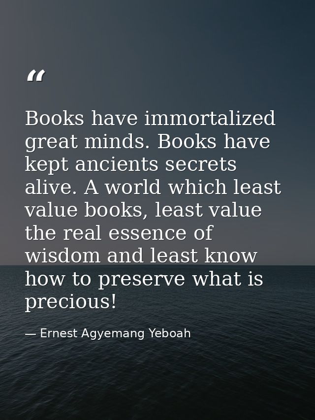 Books have immortalized great minds. Books have kept ancients secrets alive. A world which least value books, least valu — Ernest Agyemang Yeboah