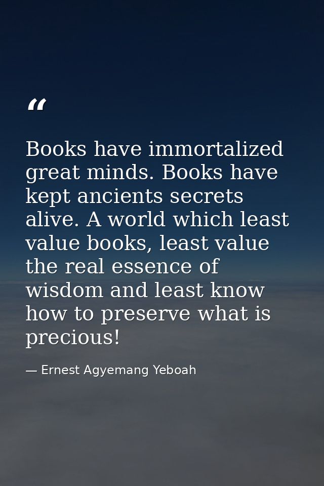 Books have immortalized great minds. Books have kept ancients secrets alive. A world which least value books, least valu — Ernest Agyemang Yeboah