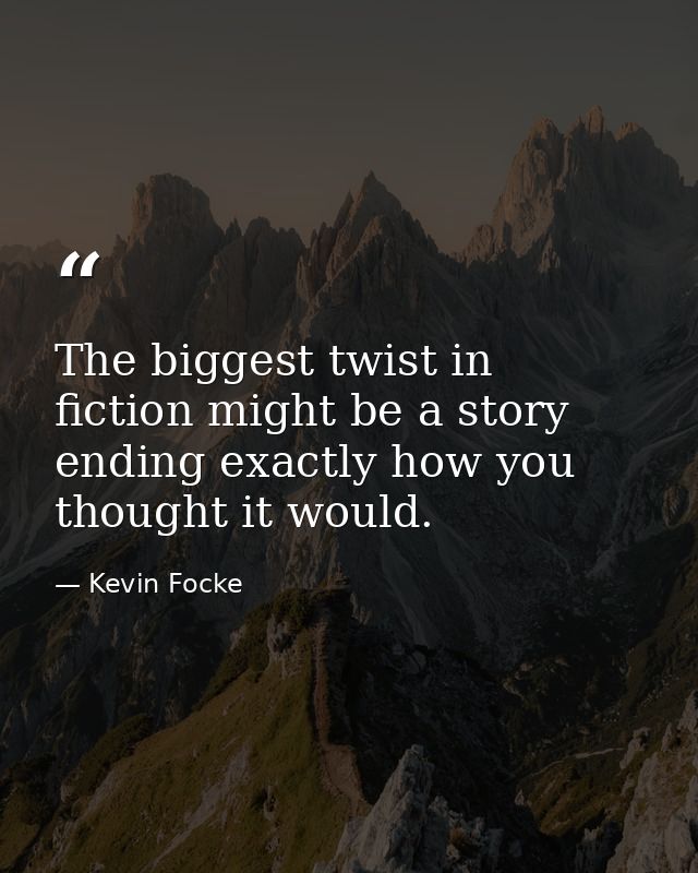The biggest twist in fiction might be a story ending exactly how you thought it would. — Kevin Focke