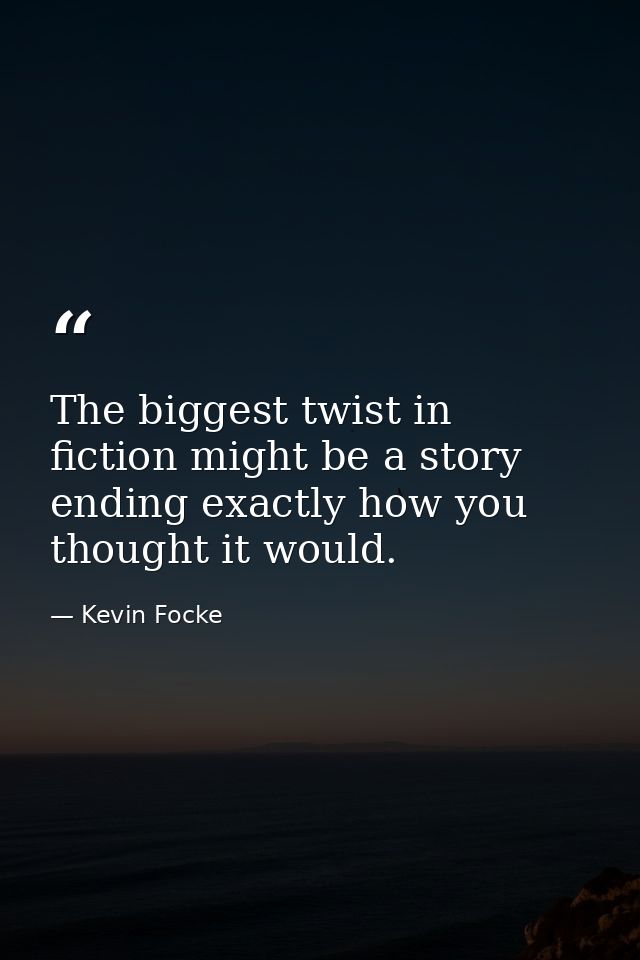 The biggest twist in fiction might be a story ending exactly how you thought it would. — Kevin Focke