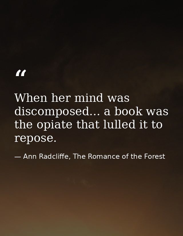 When her mind was discomposed... a book was the opiate that lulled it to repose. — Ann Radcliffe, The Romance of the Forest