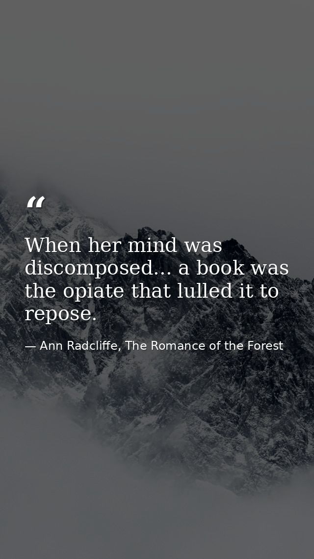 When her mind was discomposed... a book was the opiate that lulled it to repose. — Ann Radcliffe, The Romance of the Forest
