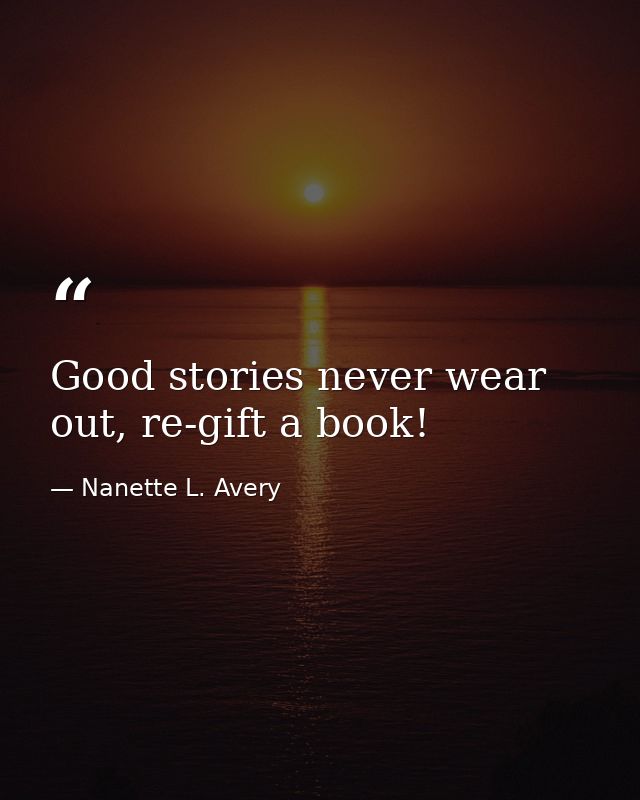 Good stories never wear out, re-gift a book! — Nanette L. Avery