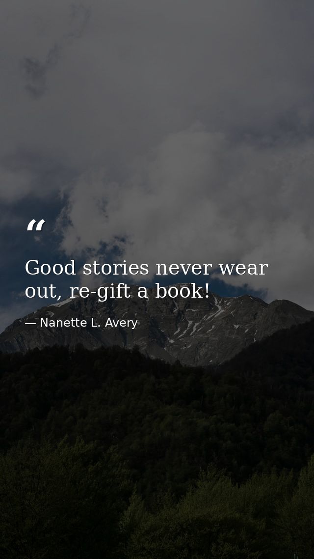 Good stories never wear out, re-gift a book! — Nanette L. Avery