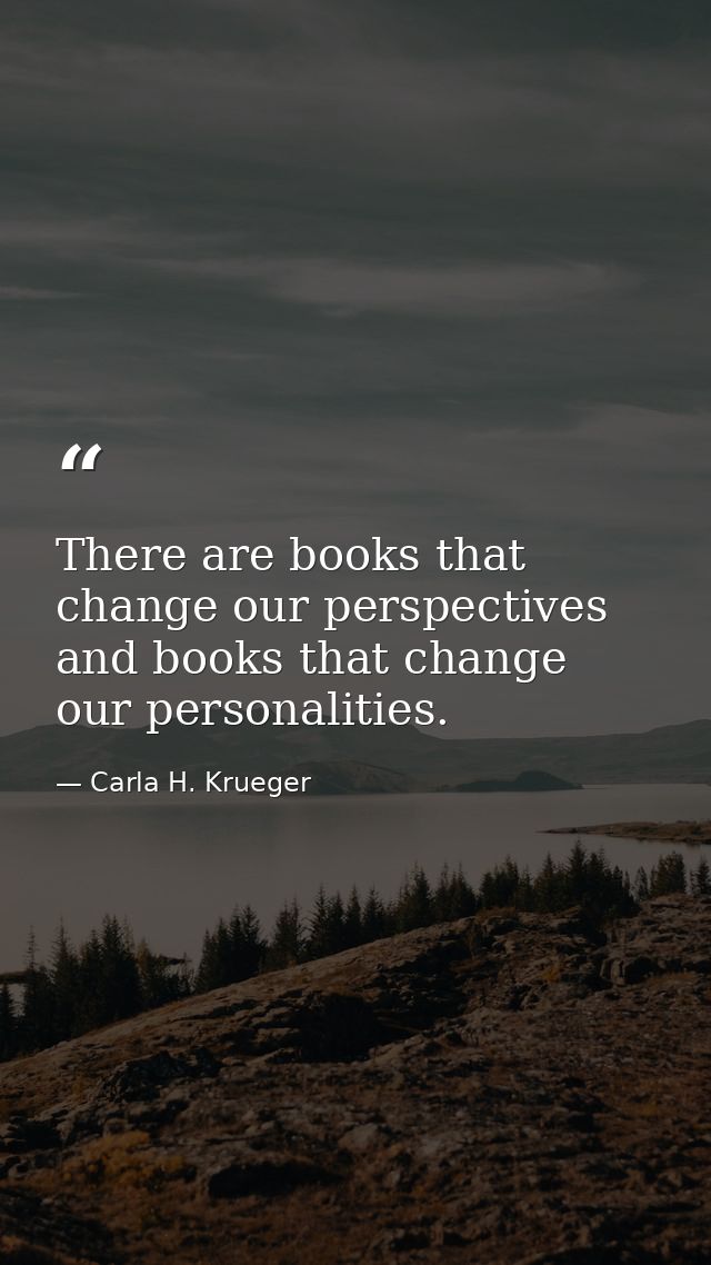 There are books that change our perspectives and books that change our personalities. — Carla H. Krueger