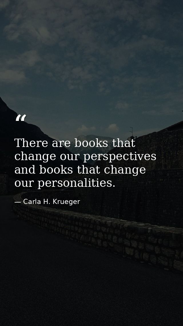 There are books that change our perspectives and books that change our personalities. — Carla H. Krueger