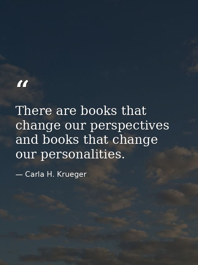 There are books that change our perspectives and books that change our personalities. — Carla H. Krueger
