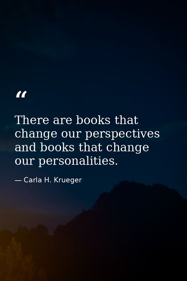 There are books that change our perspectives and books that change our personalities. — Carla H. Krueger