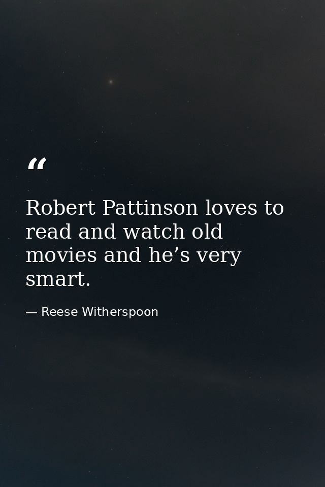 Robert Pattinson loves to read and watch old movies and he’s very smart. — Reese Witherspoon
