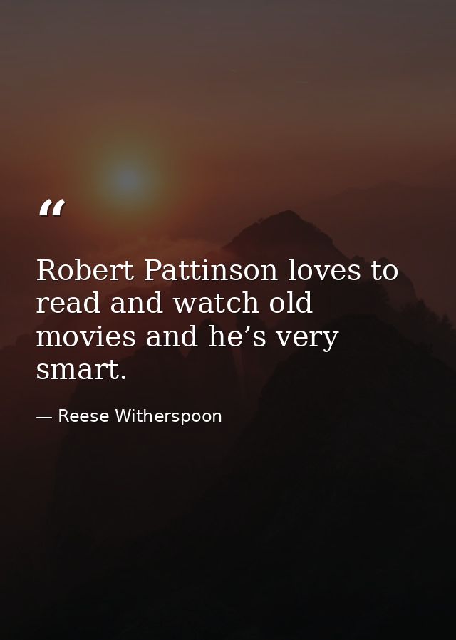 Robert Pattinson loves to read and watch old movies and he’s very smart. — Reese Witherspoon