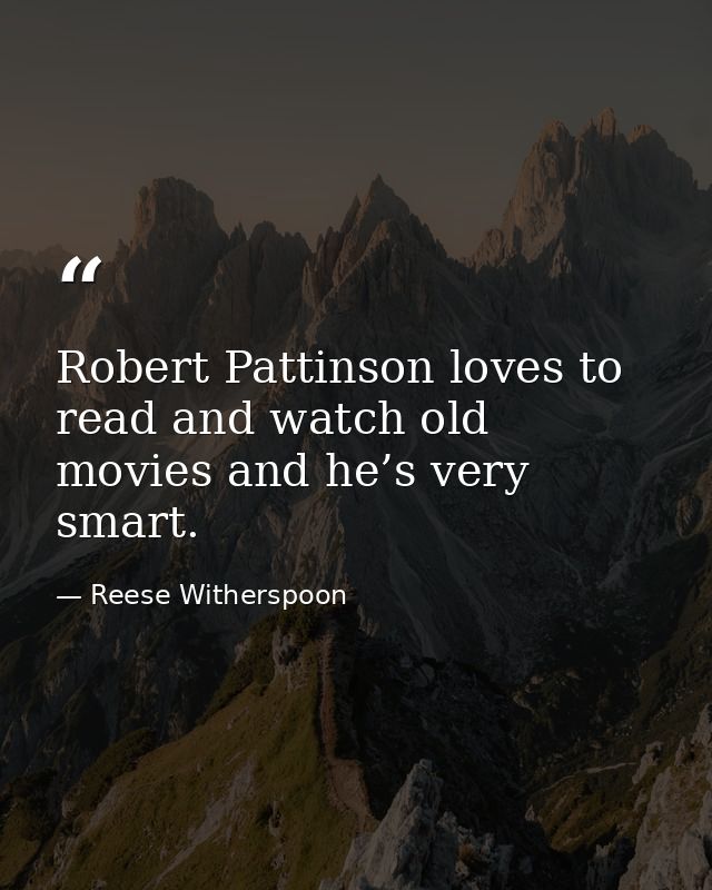 Robert Pattinson loves to read and watch old movies and he’s very smart. — Reese Witherspoon