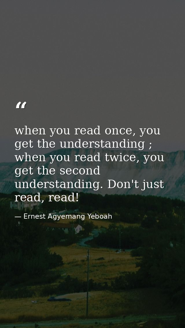 when you read once, you get the understanding ; when you read twice, you get the second understanding. Don't just read,  — Ernest Agyemang Yeboah