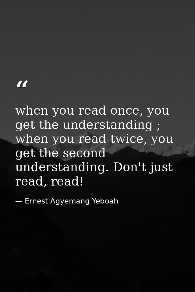 when you read once, you get the understanding ; when you read twice, you get the second understanding. Don't just read,  — Ernest Agyemang Yeboah