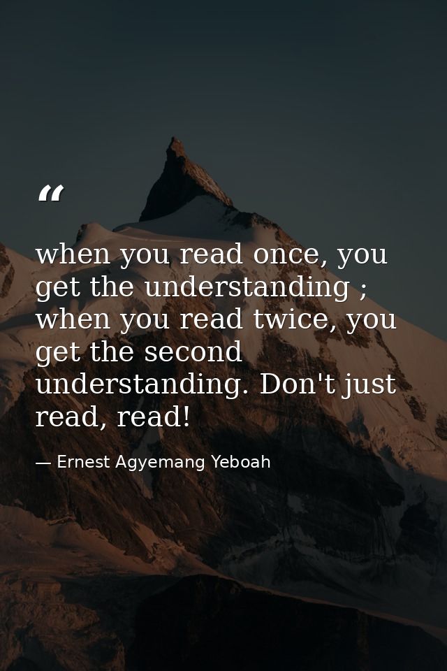 when you read once, you get the understanding ; when you read twice, you get the second understanding. Don't just read,  — Ernest Agyemang Yeboah