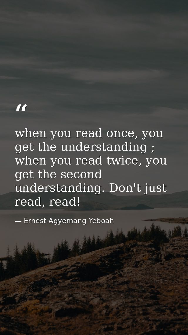 when you read once, you get the understanding ; when you read twice, you get the second understanding. Don't just read,  — Ernest Agyemang Yeboah