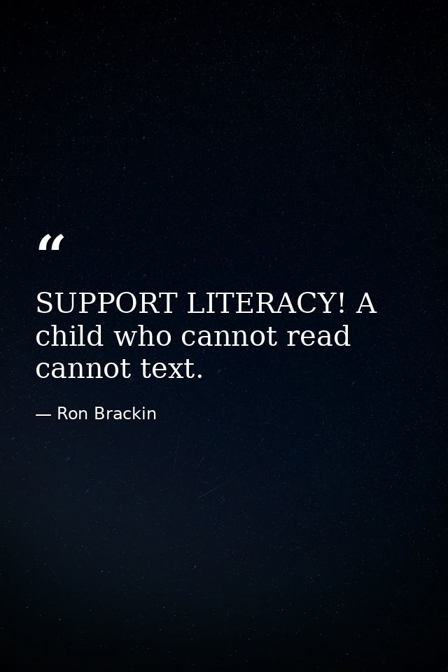 SUPPORT LITERACY! A child who cannot read cannot text. — Ron Brackin
