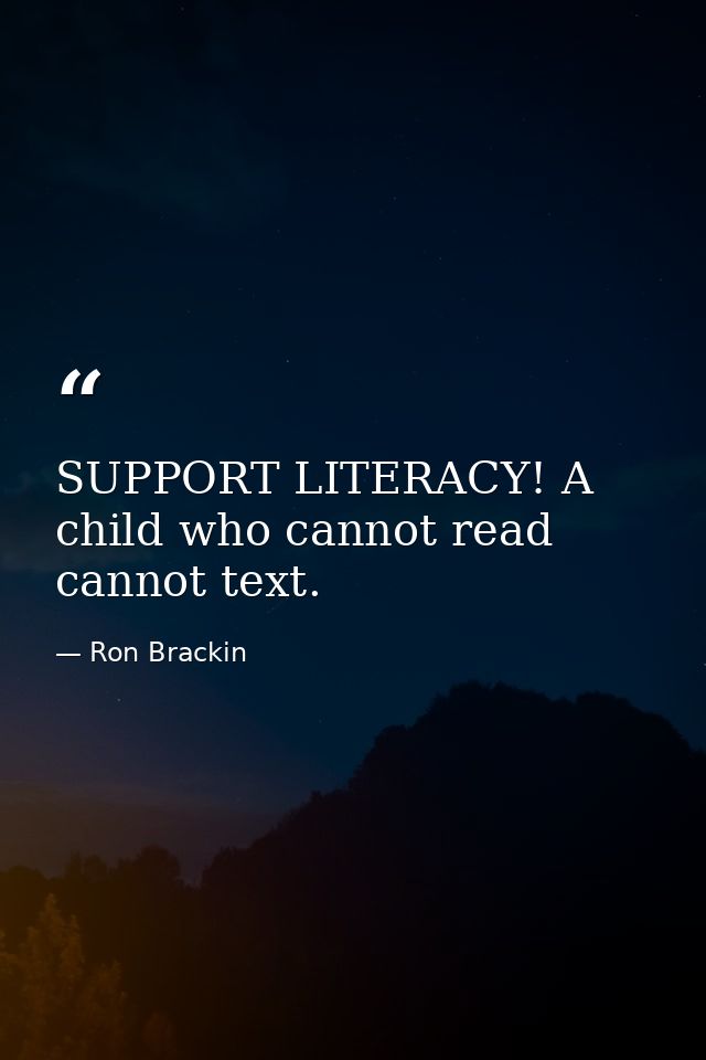 SUPPORT LITERACY! A child who cannot read cannot text. — Ron Brackin