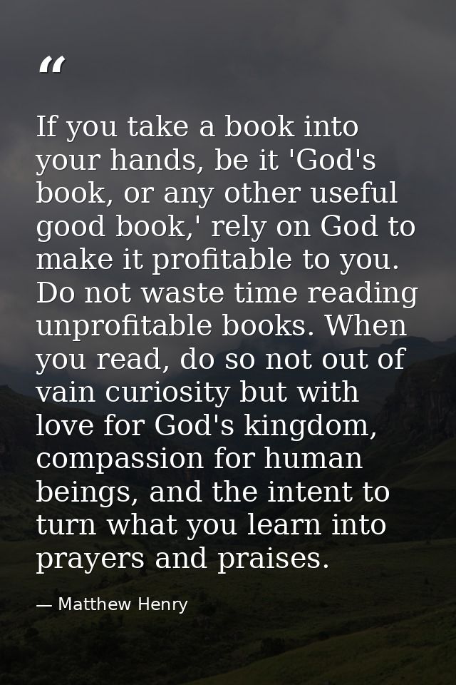 If you take a book into your hands, be it 'God's book, or any other useful good book,' rely on God to make it profitable — Matthew Henry