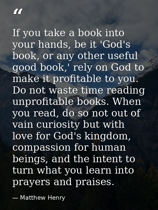 If you take a book into your hands, be it 'God's book, or any other useful good book,' rely on God to make it profitable — Matthew Henry