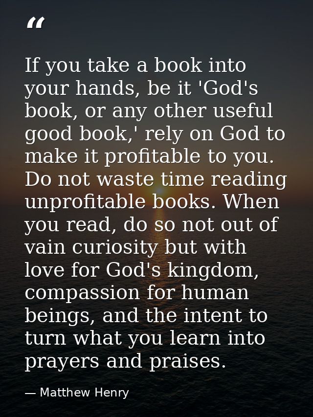 If you take a book into your hands, be it 'God's book, or any other useful good book,' rely on God to make it profitable — Matthew Henry