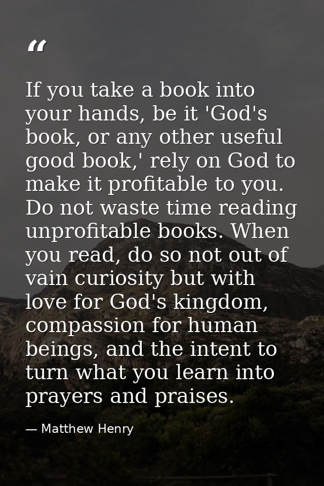 If you take a book into your hands, be it 'God's book, or any other useful good book,' rely on God to make it profitable — Matthew Henry