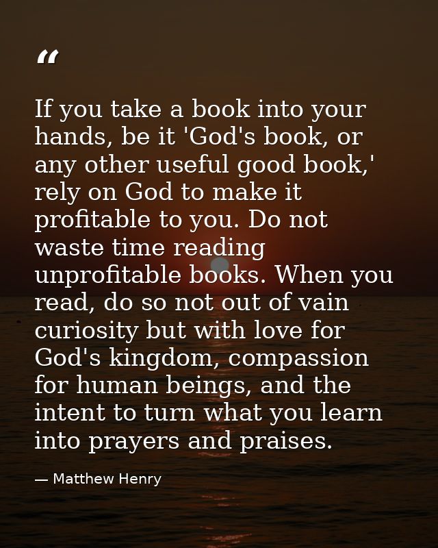 If you take a book into your hands, be it 'God's book, or any other useful good book,' rely on God to make it profitable — Matthew Henry