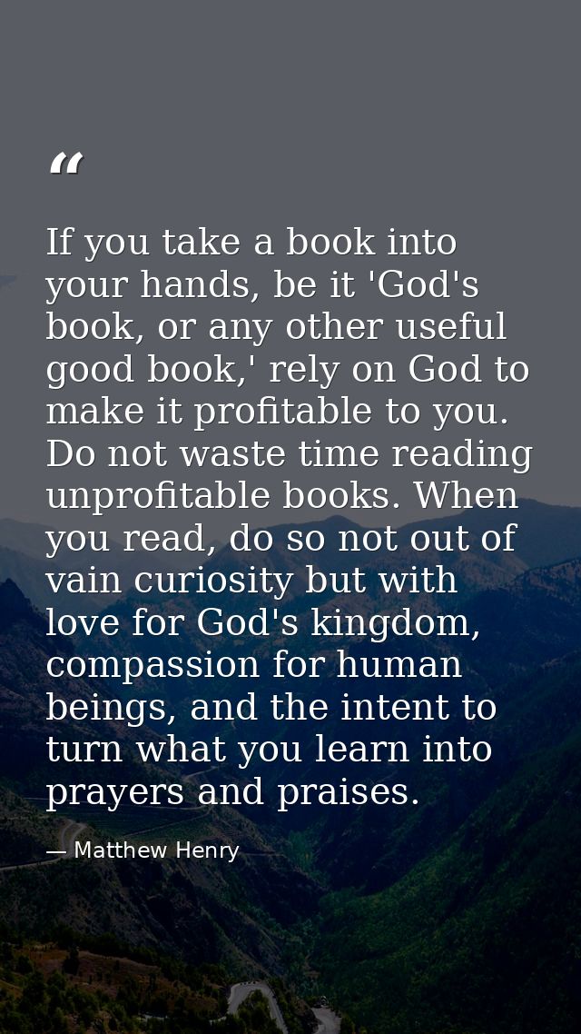 If you take a book into your hands, be it 'God's book, or any other useful good book,' rely on God to make it profitable — Matthew Henry