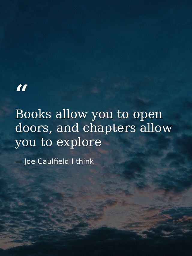 Books allow you to open doors, and chapters allow you to explore — Joe Caulfield I think