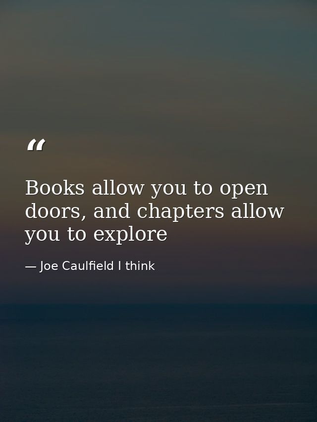 Books allow you to open doors, and chapters allow you to explore — Joe Caulfield I think