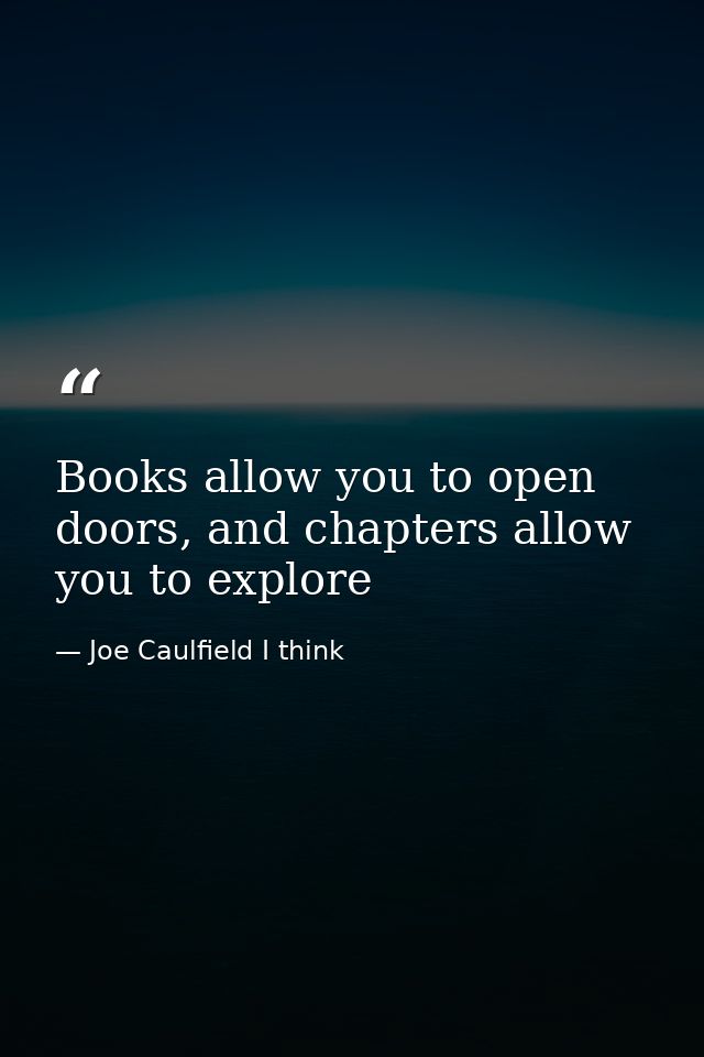 Books allow you to open doors, and chapters allow you to explore — Joe Caulfield I think
