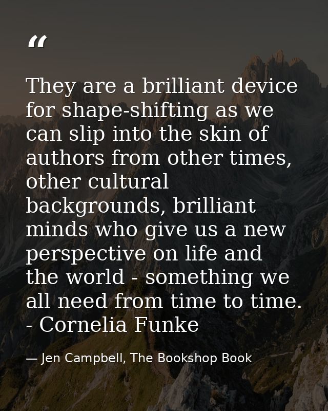 They are a brilliant device for shape-shifting as we can slip into the skin of authors from other times, other cultural  — Jen Campbell, The Bookshop Book
