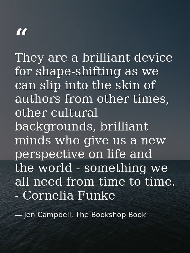 They are a brilliant device for shape-shifting as we can slip into the skin of authors from other times, other cultural  — Jen Campbell, The Bookshop Book