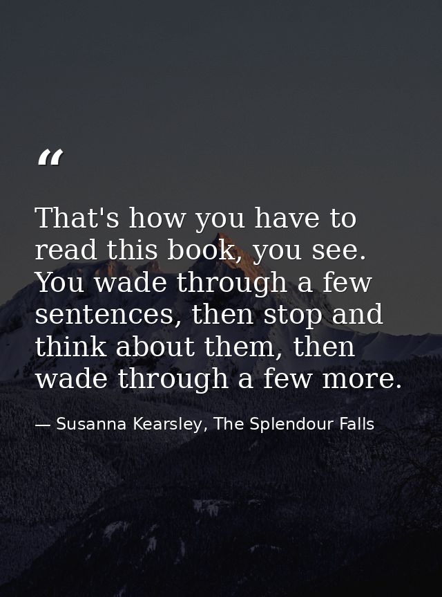 That's how you have to read this book, you see. You wade through a few sentences, then stop and think about them, then w — Susanna Kearsley, The Splendour Falls