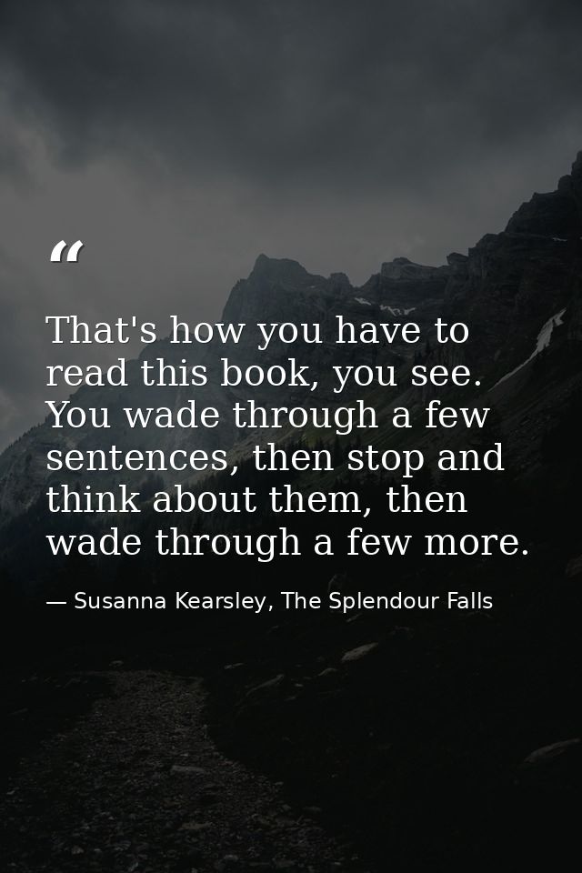 That's how you have to read this book, you see. You wade through a few sentences, then stop and think about them, then w — Susanna Kearsley, The Splendour Falls