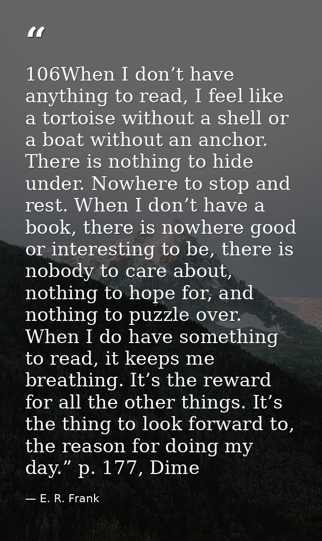 106When I don’t have anything to read, I feel like a tortoise without a shell or a boat without an anchor. There is noth — E. R. Frank