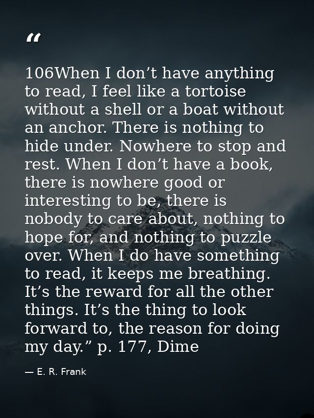 106When I don’t have anything to read, I feel like a tortoise without a shell or a boat without an anchor. There is noth — E. R. Frank