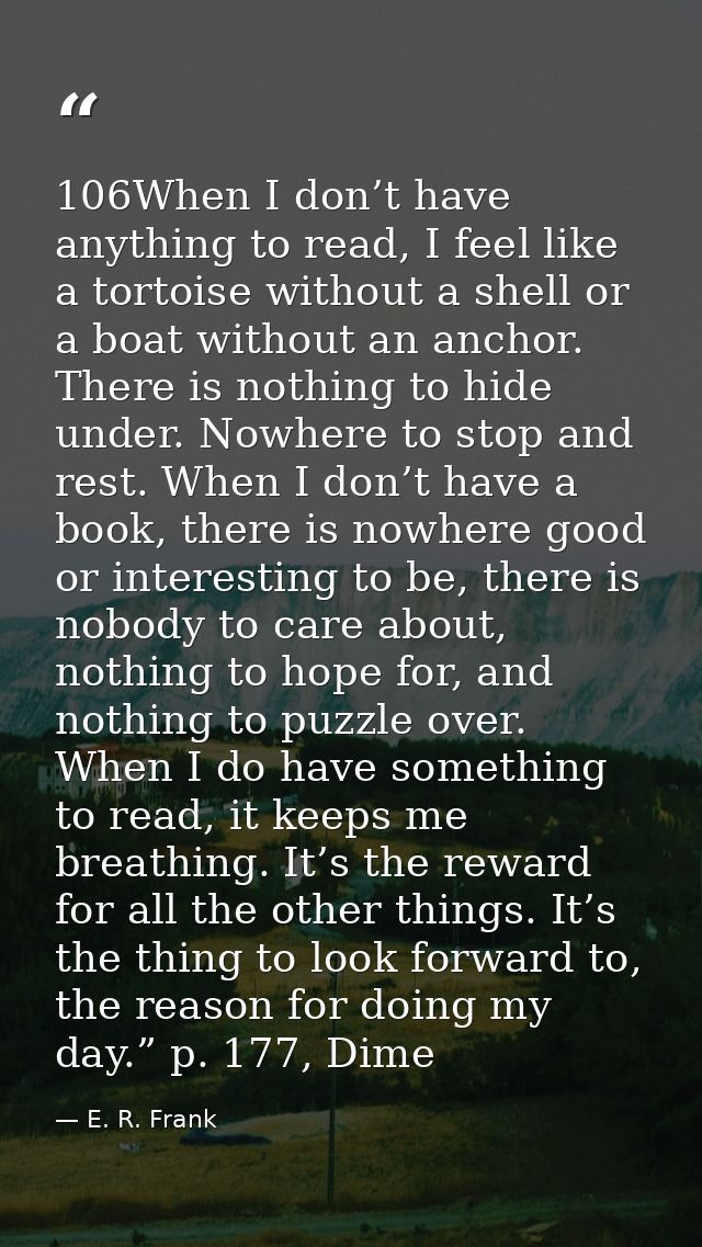 106When I don’t have anything to read, I feel like a tortoise without a shell or a boat without an anchor. There is noth — E. R. Frank